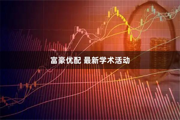 富豪优配 最新学术活动