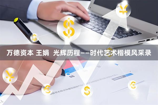 万德资本 王娟  光辉历程——时代艺术楷模风采录