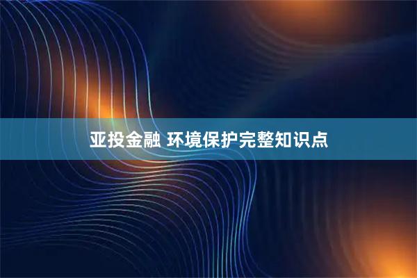 亚投金融 环境保护完整知识点