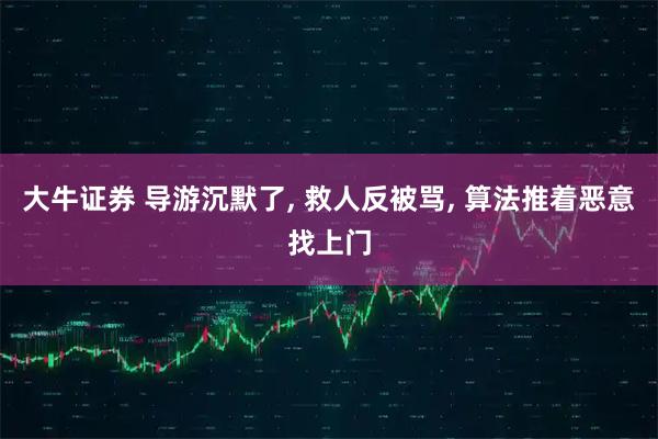 大牛证券 导游沉默了, 救人反被骂, 算法推着恶意找上门