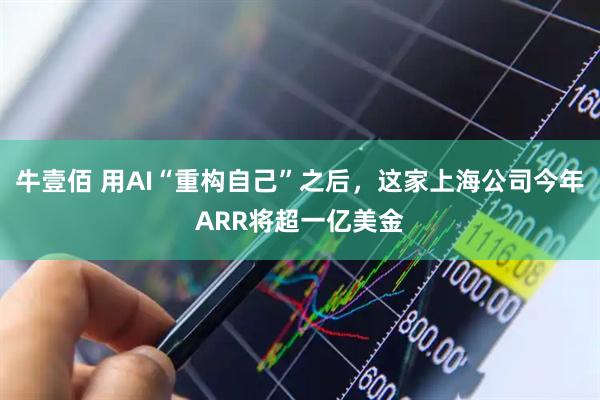 牛壹佰 用AI“重构自己”之后，这家上海公司今年ARR将超一亿美金