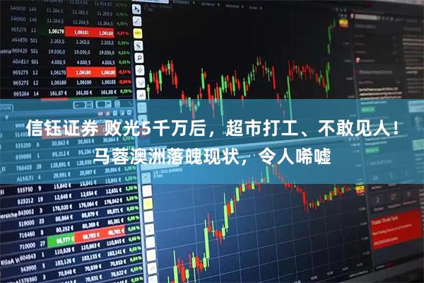 信钰证券 败光5千万后，超市打工、不敢见人！马蓉澳洲落魄现状，令人唏嘘