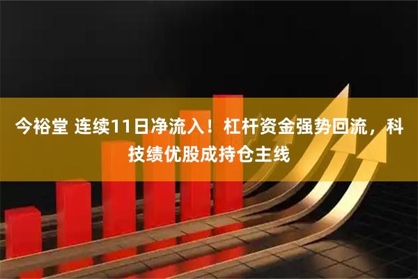 今裕堂 连续11日净流入！杠杆资金强势回流，科技绩优股成持仓主线