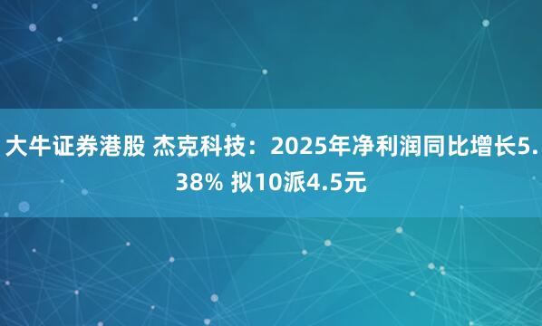 大牛证券港股 杰克科技：2025年净利润同比增长5.38% 拟10派4.5元